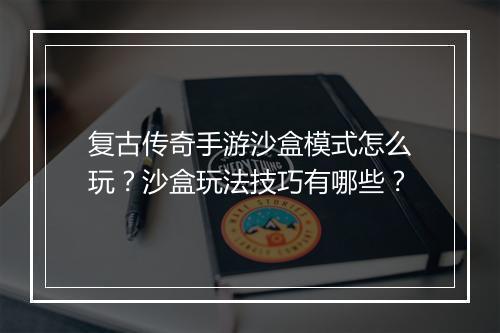 复古传奇手游沙盒模式怎么玩？沙盒玩法技巧有哪些？