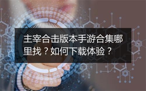 主宰合击版本手游合集哪里找？如何下载体验？