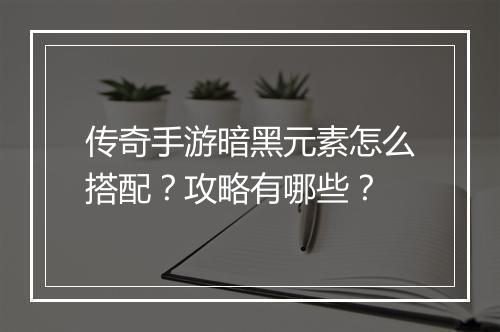 传奇手游暗黑元素怎么搭配？攻略有哪些？