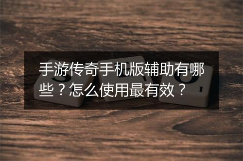 手游传奇手机版辅助有哪些？怎么使用最有效？