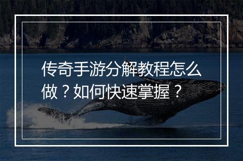 传奇手游分解教程怎么做？如何快速掌握？