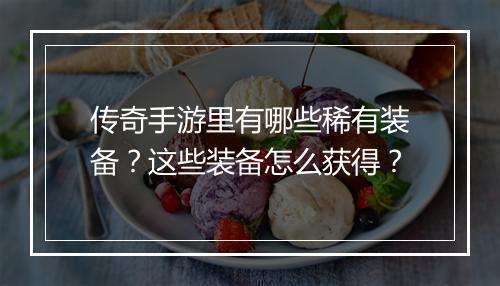 传奇手游里有哪些稀有装备？这些装备怎么获得？