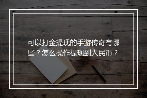 可以打金提现的手游传奇有哪些？怎么操作提现到人民币？