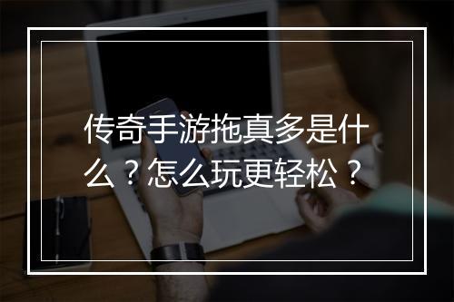 传奇手游拖真多是什么？怎么玩更轻松？