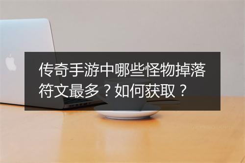 传奇手游中哪些怪物掉落符文最多？如何获取？