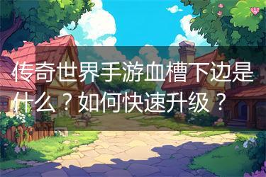 传奇世界手游血槽下边是什么？如何快速升级？