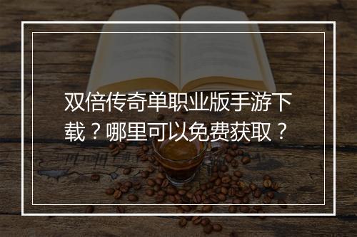 双倍传奇单职业版手游下载？哪里可以免费获取？