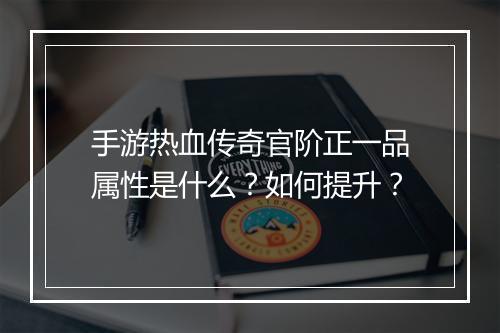 手游热血传奇官阶正一品属性是什么？如何提升？