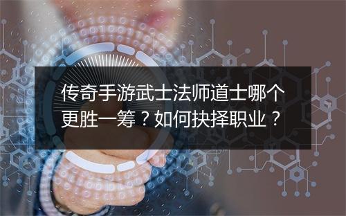 传奇手游武士法师道士哪个更胜一筹？如何抉择职业？