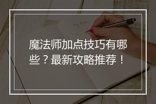 魔法师加点技巧有哪些？最新攻略推荐！