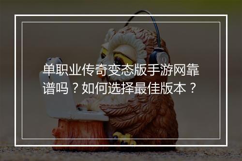 单职业传奇变态版手游网靠谱吗？如何选择最佳版本？