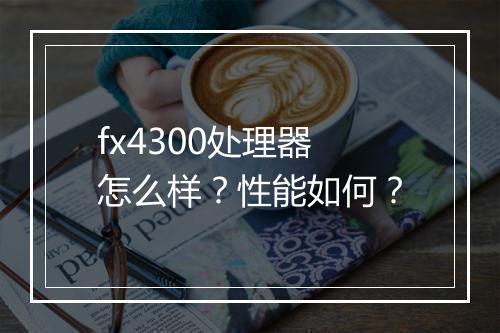 fx4300处理器怎么样？性能如何？