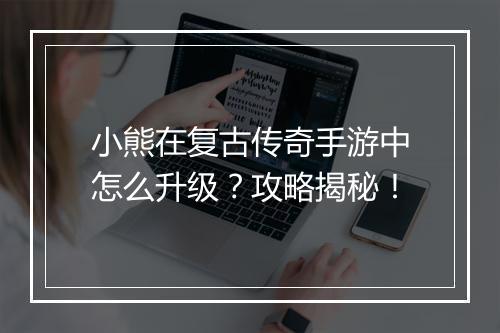 小熊在复古传奇手游中怎么升级？攻略揭秘！