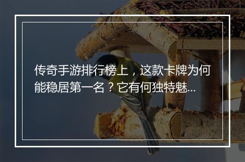 传奇手游排行榜上，这款卡牌为何能稳居第一名？它有何独特魅力？