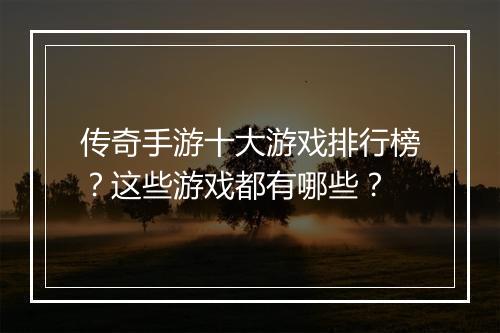 传奇手游十大游戏排行榜？这些游戏都有哪些？
