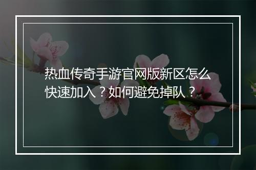 热血传奇手游官网版新区怎么快速加入？如何避免掉队？