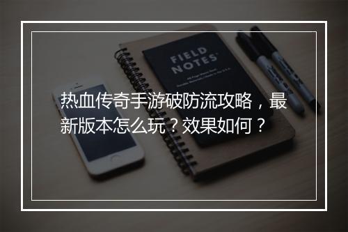 热血传奇手游破防流攻略，最新版本怎么玩？效果如何？