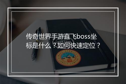 传奇世界手游直飞boss坐标是什么？如何快速定位？