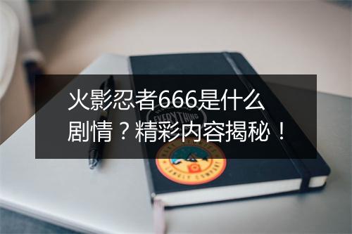 火影忍者666是什么剧情？精彩内容揭秘！