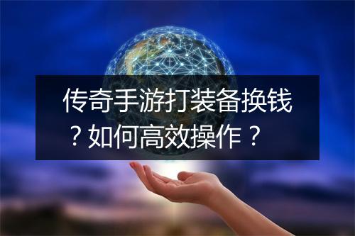 传奇手游打装备换钱？如何高效操作？