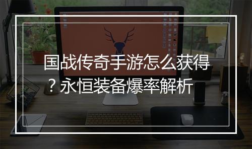 国战传奇手游怎么获得？永恒装备爆率解析