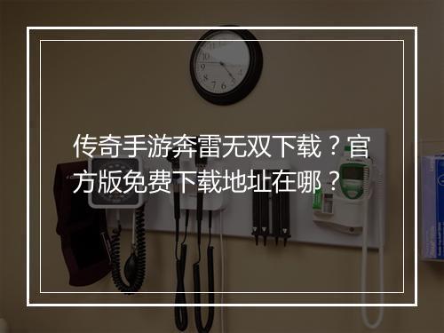 传奇手游奔雷无双下载？官方版免费下载地址在哪？