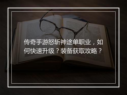 传奇手游怒斩神途单职业，如何快速升级？装备获取攻略？