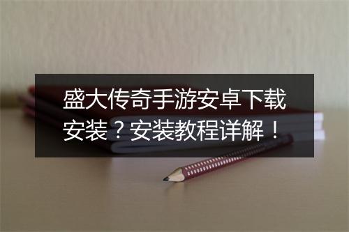 盛大传奇手游安卓下载安装？安装教程详解！