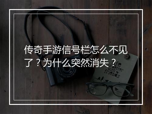 传奇手游信号栏怎么不见了？为什么突然消失？