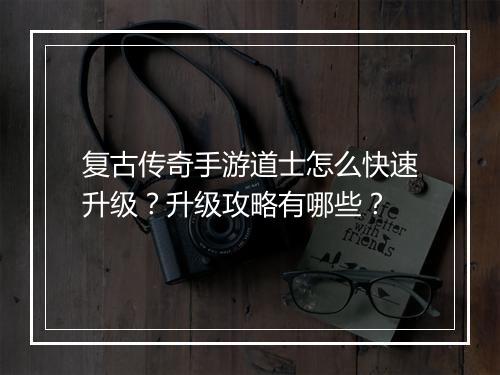 复古传奇手游道士怎么快速升级？升级攻略有哪些？