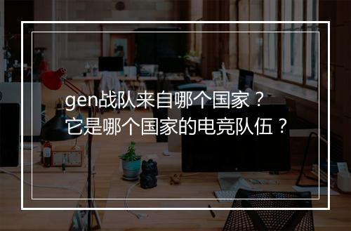 gen战队来自哪个国家？它是哪个国家的电竞队伍？