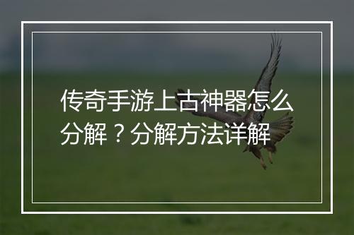 传奇手游上古神器怎么分解？分解方法详解