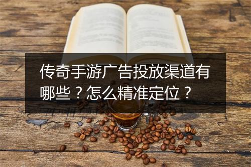 传奇手游广告投放渠道有哪些？怎么精准定位？