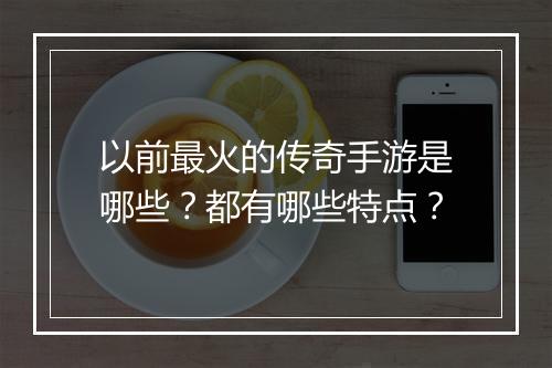 以前最火的传奇手游是哪些？都有哪些特点？