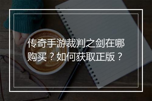 传奇手游裁判之剑在哪购买？如何获取正版？