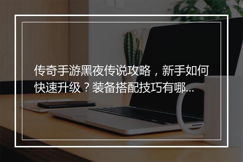 传奇手游黑夜传说攻略，新手如何快速升级？装备搭配技巧有哪些？