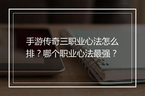 手游传奇三职业心法怎么排？哪个职业心法最强？