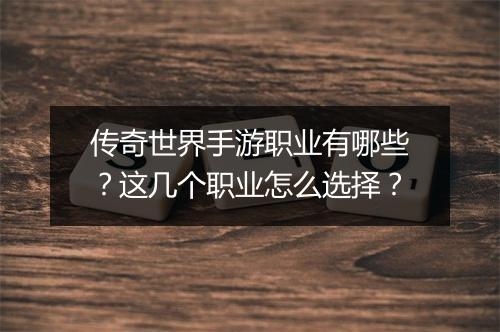 传奇世界手游职业有哪些？这几个职业怎么选择？