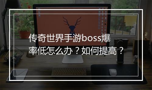 传奇世界手游boss爆率低怎么办？如何提高？