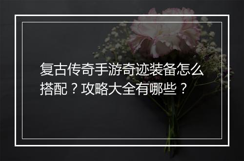 复古传奇手游奇迹装备怎么搭配？攻略大全有哪些？