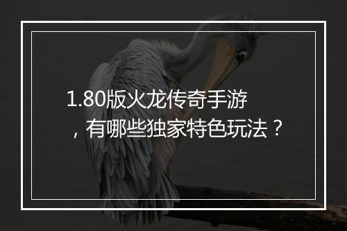 1.80版火龙传奇手游，有哪些独家特色玩法？