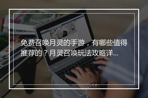 免费召唤月灵的手游，有哪些值得推荐的？月灵召唤玩法攻略详解？