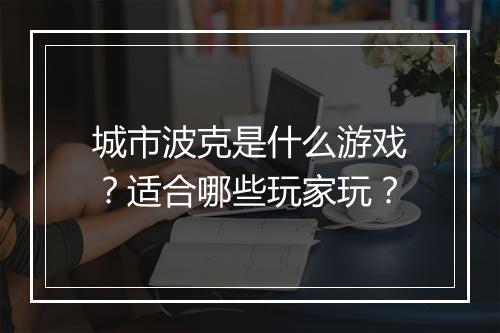 城市波克是什么游戏？适合哪些玩家玩？