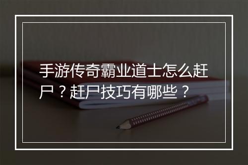 手游传奇霸业道士怎么赶尸？赶尸技巧有哪些？