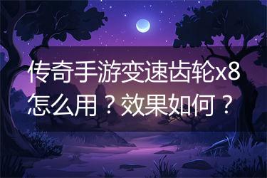 传奇手游变速齿轮x8怎么用？效果如何？