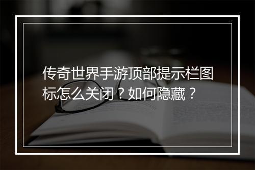 传奇世界手游顶部提示栏图标怎么关闭？如何隐藏？
