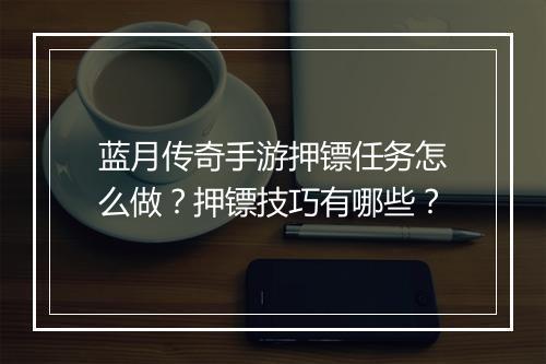 蓝月传奇手游押镖任务怎么做？押镖技巧有哪些？