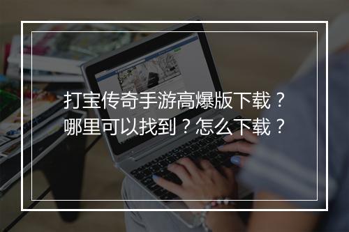 打宝传奇手游高爆版下载？哪里可以找到？怎么下载？