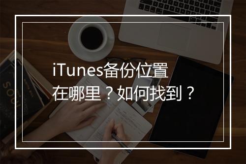 iTunes备份位置在哪里？如何找到？