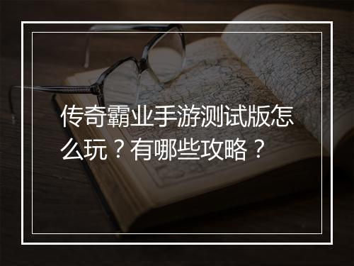 传奇霸业手游测试版怎么玩？有哪些攻略？